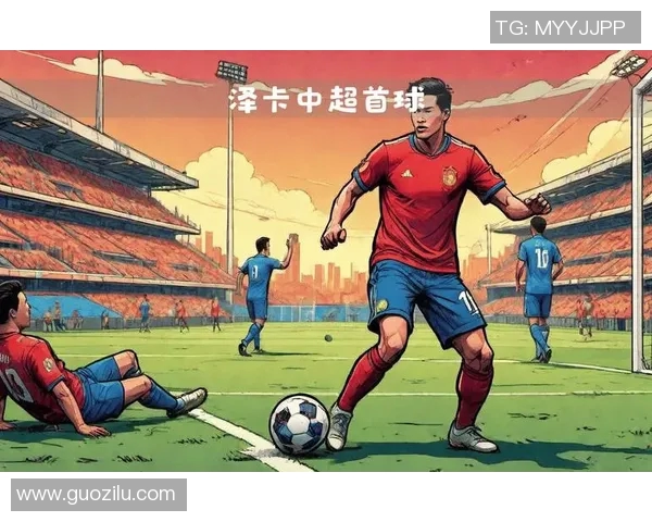 中超赛场泽卡展现风采助力球队争冠再创辉煌